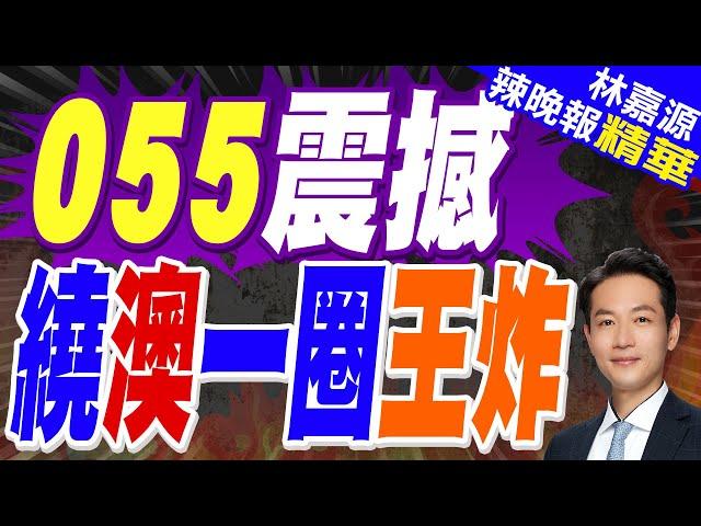 055艦隊紐澳外海演習震驚西方 宣示威懾範圍「不限南海」｜055震撼 繞澳一圈王炸｜郭正亮.蔡正元.介文汲深度剖析?【林嘉源辣晚報】精華版  @中天新聞CtiNews