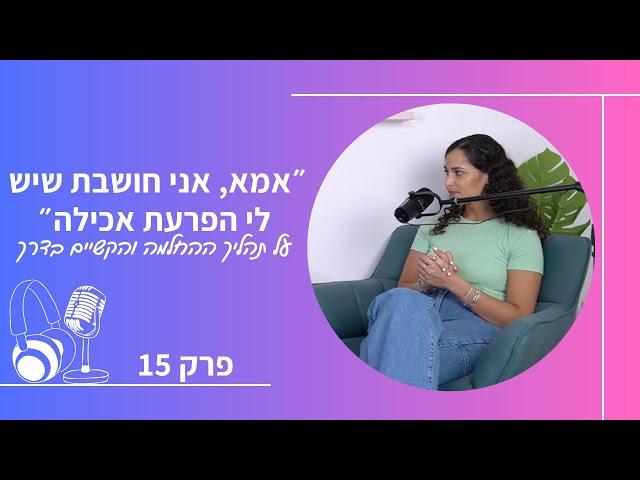 ״אמא, אני חושבת שיש לי הפרעת אכילה״ | על תהליך ההחלמה והקשיים בו | פרק 15