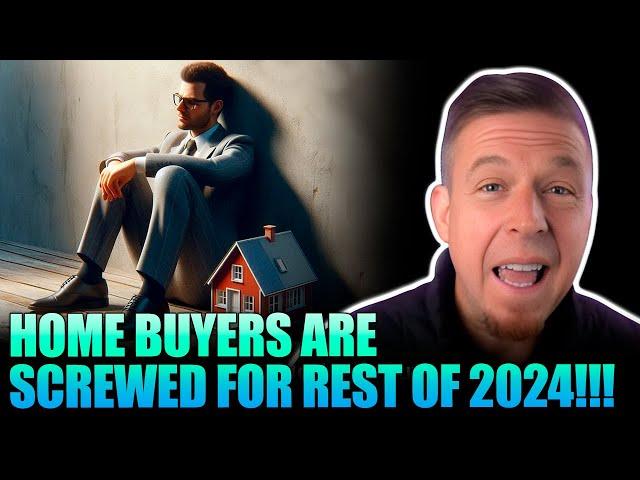 Why Are Home Buyers Screwed For Rest of 2024!!!