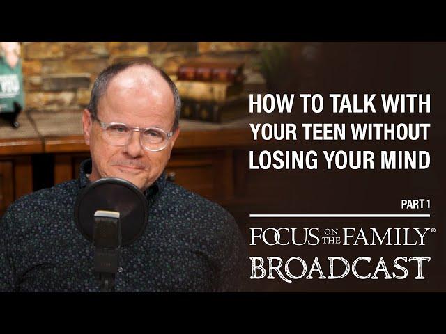 How to Talk with Your Teen Without Losing Your Mind (Part 1) - Dr. Ken Wilgus