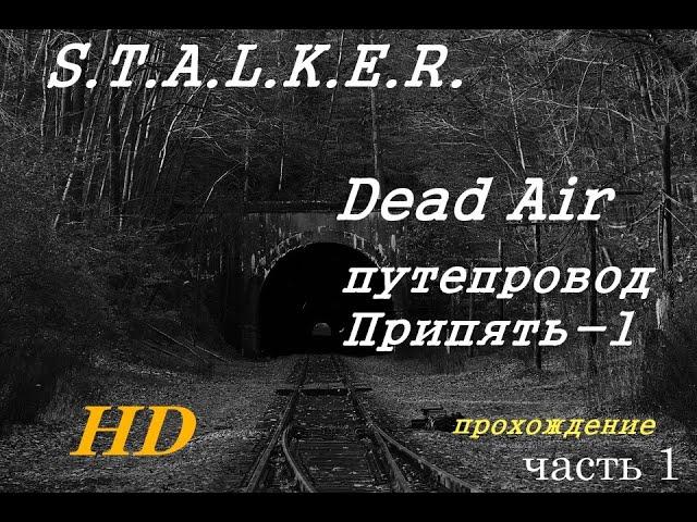 Dead Air Stalker путепровод Припять-1 прохождение, часть 1