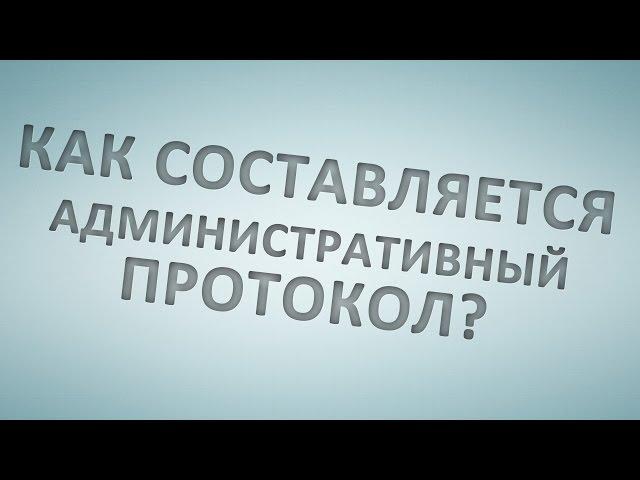 Как составляется административный протокол?