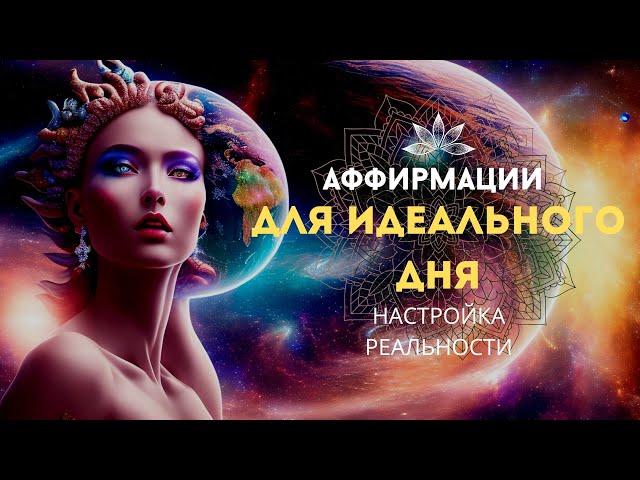 АФФИРМАЦИИ ДЛЯ ИДЕАЛЬНОГО ДНЯ! НАСТРОЙКА СВОЕЙ РЕАЛЬНОСТИ! ПОПРОБУЙ ПОСЛУШАТЬ 10 МИНУТ!