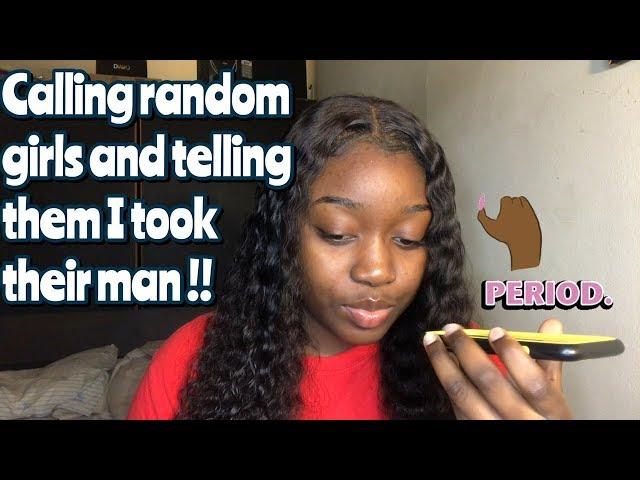 calling random girls and telling them I took their man !! ( GETS CRAZY )