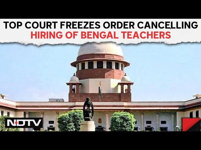 Bengal Teachers | Supreme Court Freezes Order Cancelling Hiring Of Bengal Teachers