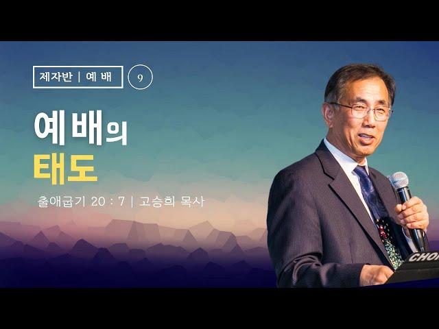 제자 훈련: 예배 (9) - “예배의 태도" - 고승희 목사