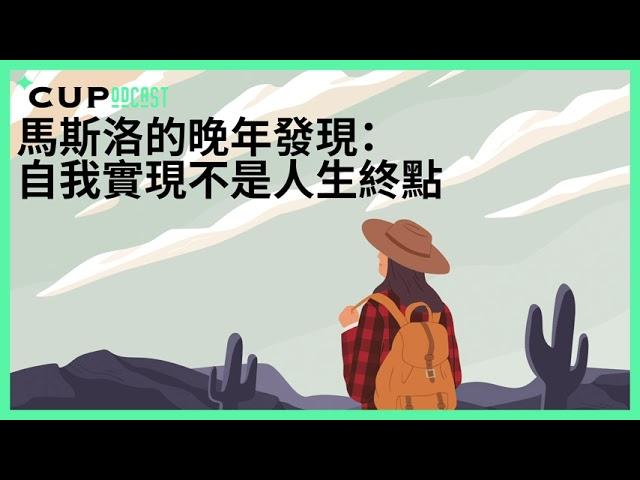 【*CUPodcast】#74 馬斯洛的晚年發現：自我實現不是終點