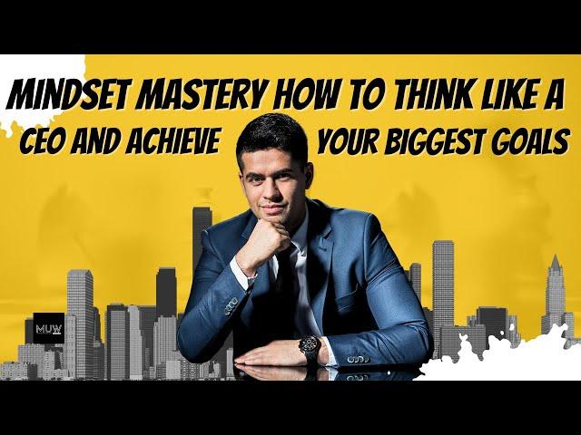 Mindset Mastery How to Think Like a CEO and Achieve Your Biggest Goals 