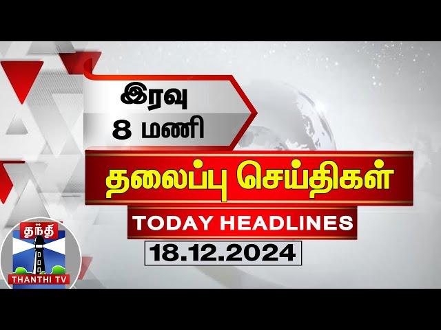 LIVE : இரவு 8 மணி தலைப்பு செய்திகள் (18-12-2024) | 7PM Headlines | Thanthi TV | Today Headlines