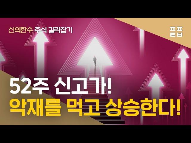 [신의한수] 52주 신고가! 악재를 먹고 상승한다! (요약 영상)