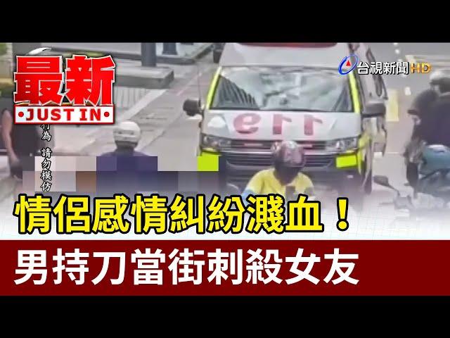 情侶感情糾紛濺血！ 男持刀當街刺殺女友【最新快訊】
