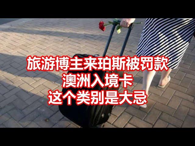 旅游博主来珀斯被罚款 澳洲入境卡 这个类别是大忌