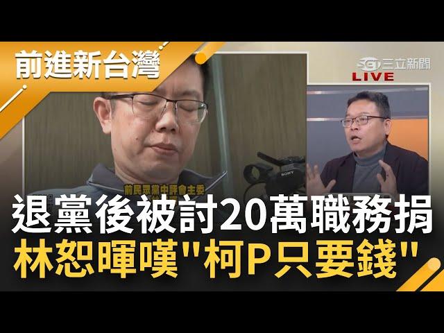 林恕暉嘆"柯P只要錢"！退黨後被柯文哲討20萬職務捐  還被諷"沒盡義務" 直言好像被討債..柯無心經營民眾黨 把黨當選總統金庫？│鍾年晃主持│【前進新台灣 焦點話題】20230102│三立新聞台