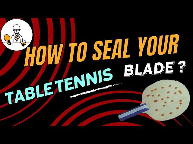 The best ways to seal your table tennis blade - A review of five different methods