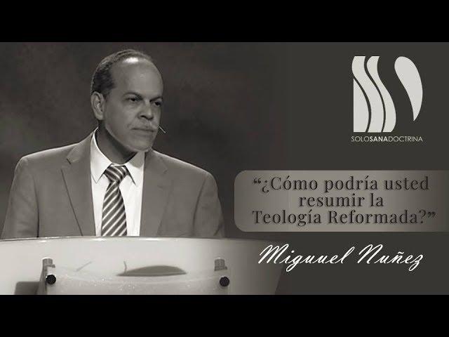 ¿Cómo podría usted resumir la Teología Reformada? Miguel Núñez