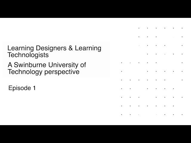 Episode 1 - Learning Designers and Learning Technologists - a Swinburne perspective