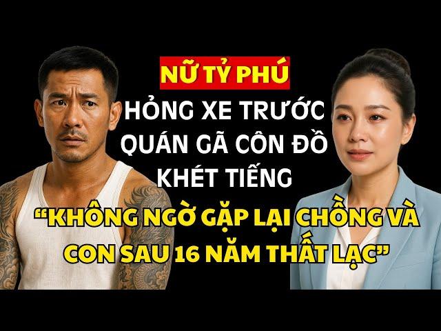 Nữ Tỷ Phú Hỏng Xe Trước Quán Gã Côn Đồ Khét Tiếng, Không Ngờ Gặp Lại Chồng Và Con Sau 16 Năm