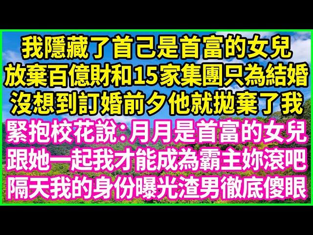 我隱藏了首己是首富的女兒，放棄百億財和15家集團只為結婚，沒想到訂婚前夕他就拋棄了我，緊抱校花說："月月是首富的女兒，跟她一起我才能成為霸主妳滾吧" 隔天我的身份曝光渣男徹底傻眼！#情感故事