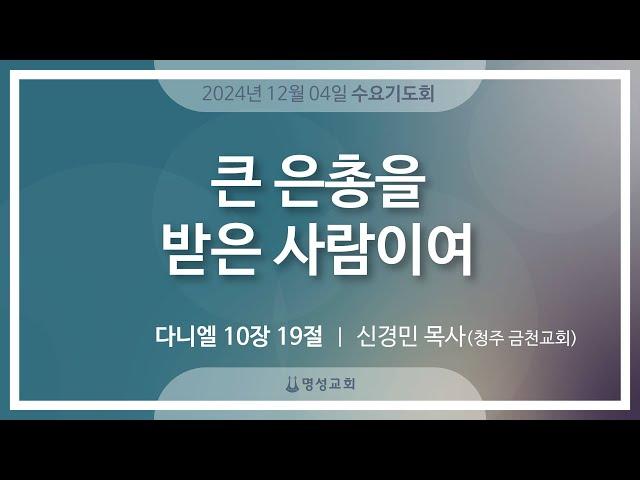 [명성교회] 2024.12.04 수요기도회 : 큰 은총을 받은 사람이여 - 신경민 목사(청주 금천교회)