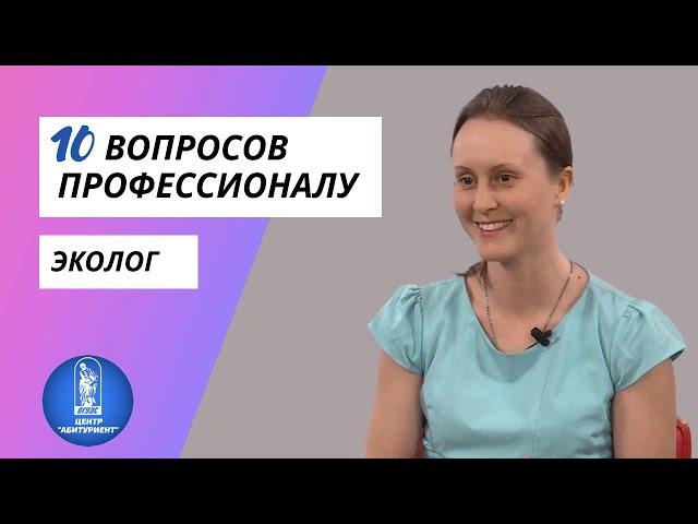 10 вопросов профессионалу | Эколог | Центр "Абитуриент" ВГУЭС