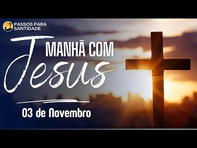 Manhã com Jesus | Meditação do Evangelho | 03 de Novembro | Passos para Santidade