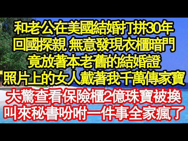 和老公在美國結婚打拼30年，回國探親 無意發現衣櫃暗門，竟放著本老舊的結婚證，照片上的女人戴著我千萬傳家寶，大驚查看保險櫃2億珠寶被換，叫來秘書吩咐一件事全家瘋了真情故事會||老年故事|情感需求|愛情