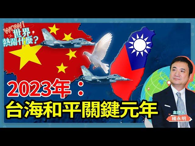 2023年： 台海和平關鍵元年｜Wow世界熱鬧什麼｜楊永明