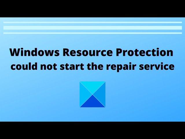 Windows Resource Protection could not start the repair service