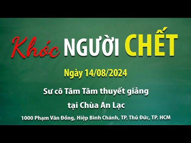 Khóc người chết - Ngày 14/08/2024 - Sư Cô Tâm Tâm thuyết giảng tại Chùa An Lạc.