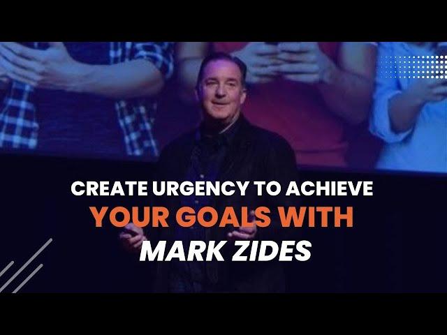 With Mark Zides, Create Urgency to Reach Your Objectives - Take Action Now