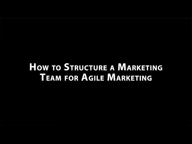 How to Structure a Marketing Team for Agile Marketing