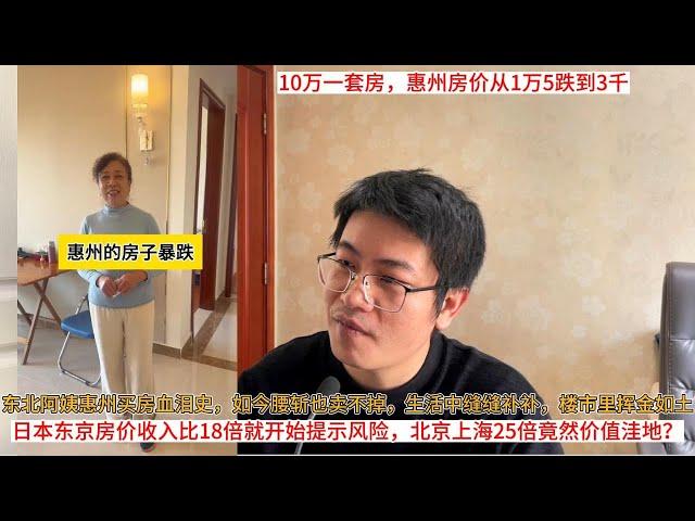 东北阿姨惠州买房血泪史，如今腰斩也卖不掉，生活中缝缝补补，楼市里挥金如土；日本东京房价收入比18倍就开始提示风险，北京上海25倍竟然价值洼地？