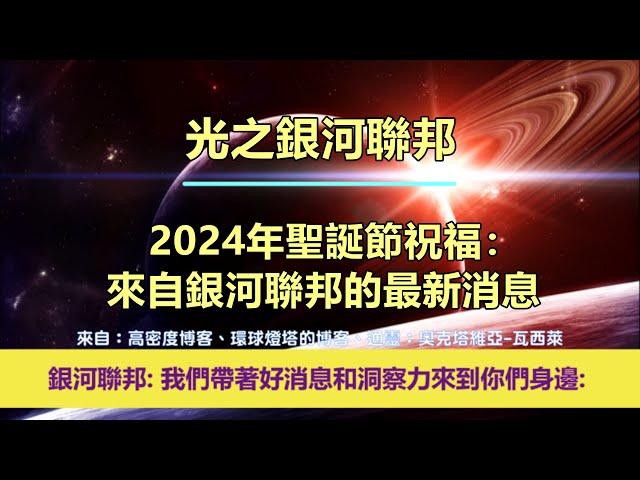 通靈信息【光之銀河聯邦】2024年聖誕節祝福：來自銀河聯邦的最新消息；「銀河聯邦說：我們帶著好消息和洞察力來到您身邊。」