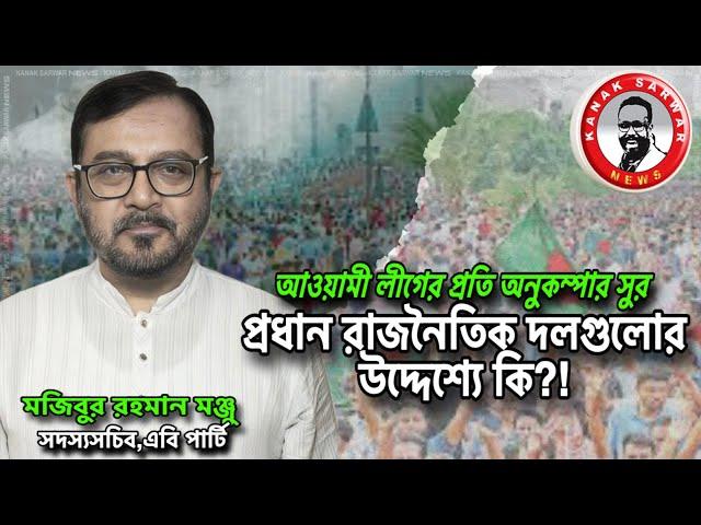 আওয়ামী লীগের প্রতি অনুকম্পার সুর /প্রধান রাজনৈতিক দলগুলোর উদ্দেশ্যে কি?!kanaksarwarNEWS