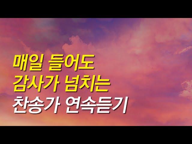 [찬송가모음] 매일 들어도 감사가 넘치는 찬송가 연속듣기(찬송가 연속 듣기,광고없는찬양, 찬송가,찬송,찬송가 연속 듣기,기도찬송)