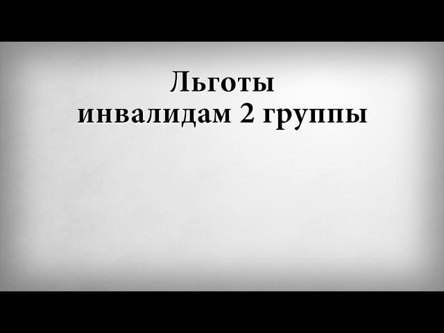 Льготы инвалидам 2 группы