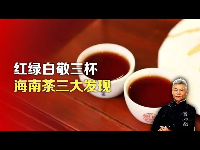 司马南：红绿白敬三杯，海南茶三大发现