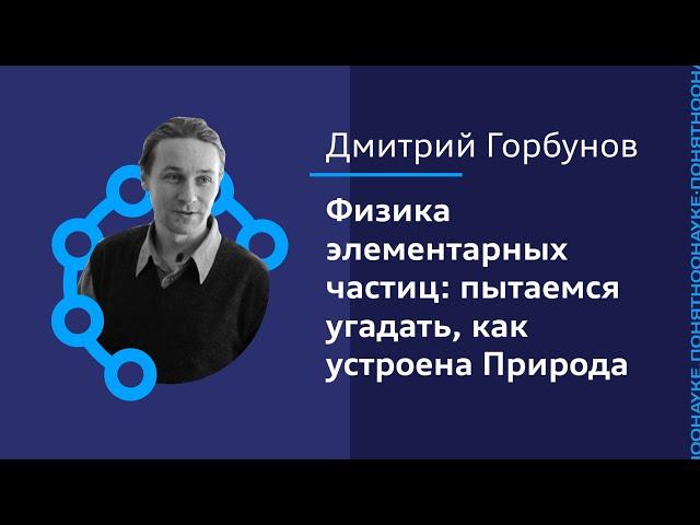 Дмитрий Горбунов: Физика элементарных частиц - пытаемся угадать, как устроена Природа.