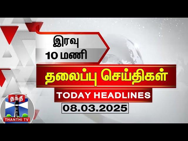 LIVE : இரவு 10 மணி தலைப்புச் செய்திகள் (08-03-2025) | 10 PM Headlines | Thanthi TV | TodayHeadlines