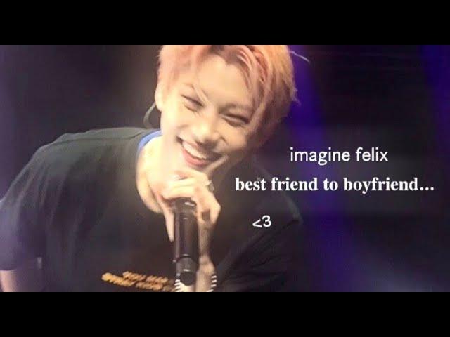 imagine felix : bestfriend to boyfriend