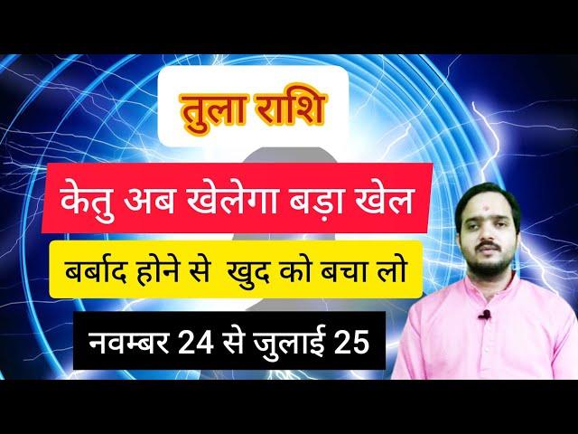 तुला राशि 23 नवंबर से जुलाई 2025 " केतु अब खेलेगा बड़ा खेल " Tula Rashi Rashifal , Libra Horoscope