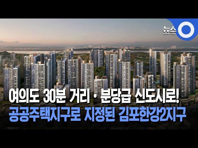 여의도 30분 거리•분당급 신도시로!...공공주택지구로 지정된 김포한강2지구