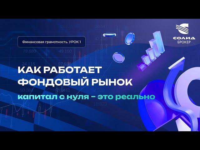 Как работает фондовый рынок? Капитал с нуля - это реально. Курс от СОЛИД брокер. Урок 1