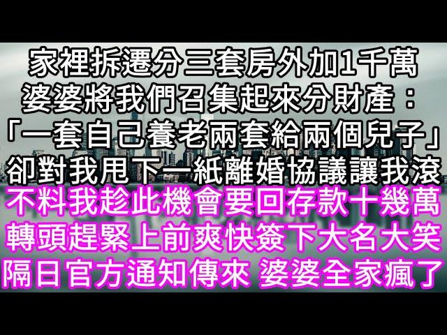 家裡拆遷分三套房外加1千萬婆婆將我們召集起來分財產：「一套自己養老兩套給兩個兒子」卻對我甩離婚協議讓我滾 不料我趁此機會要回存款十幾萬#心書時光 #為人處事 #生活經驗 #情感故事 #唯美频道 #爽文