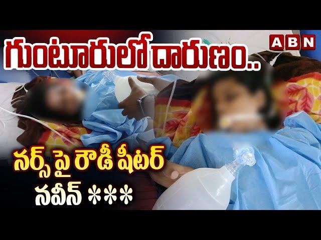 గుంటూరు లో దారుణం..నర్స్ పై రౌడీ షీటర్ నవీన్ *** | Guntur District | ABN