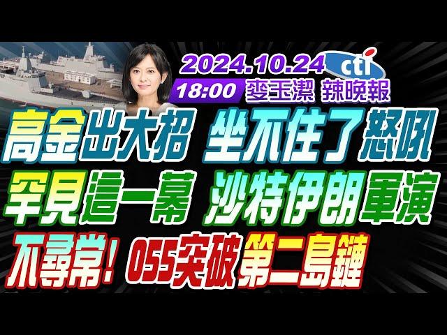 【麥玉潔辣晚報】#栗正傑#介文汲#苑舉正 高金出大招 坐不住了怒吼! 罕見這一幕 沙特伊朗軍演! 不尋常! 055突破第二島鏈 | 20241024完整版@中天新聞CtiNews