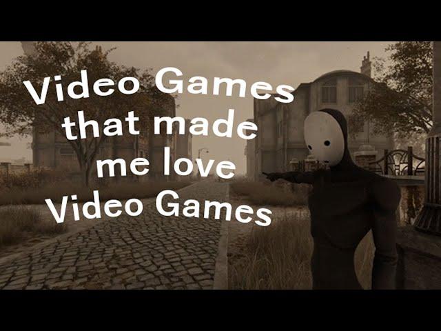 The Video Games that made me love Video Games