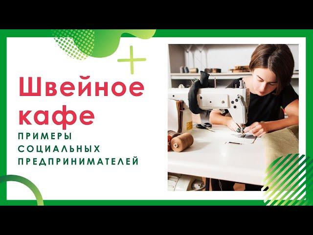 Швейное кафе - примеры социальных предпринимателей