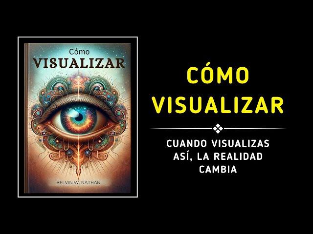 Cómo Visualizar: Cuando VISUALIZAS así, la REALIDAD CAMBIA (Audiolibro)