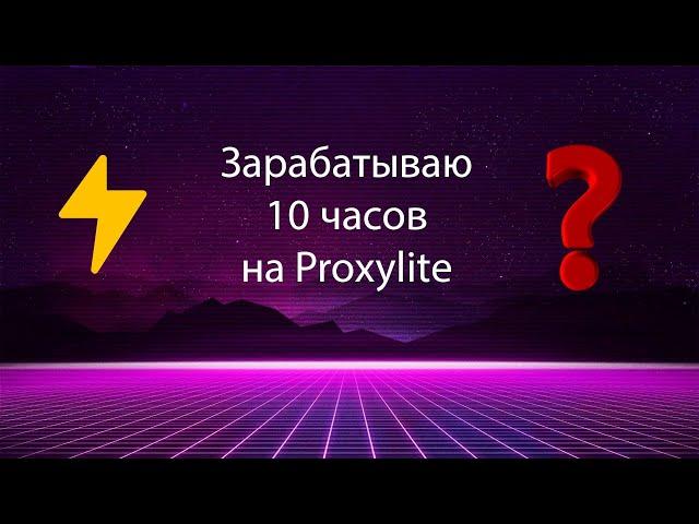 Сколько я Смогу Заработать за 10 часов на ProxyLite? | ЭКСПЕРИМЕНТЫ